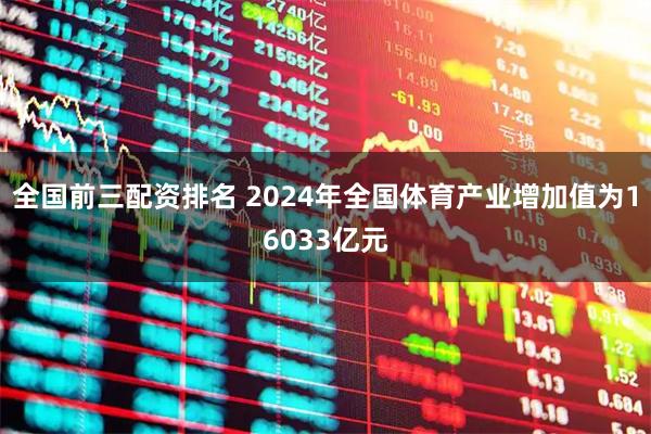 全国前三配资排名 2024年全国体育产业增加值为16033亿元