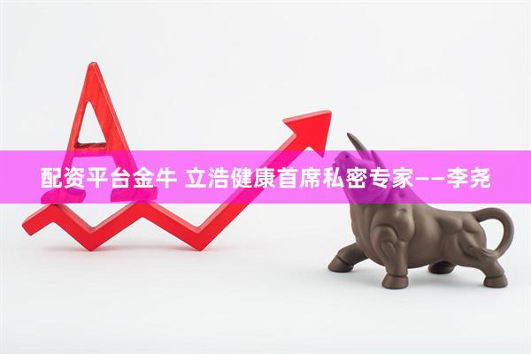 配资平台金牛 立浩健康首席私密专家——李尧